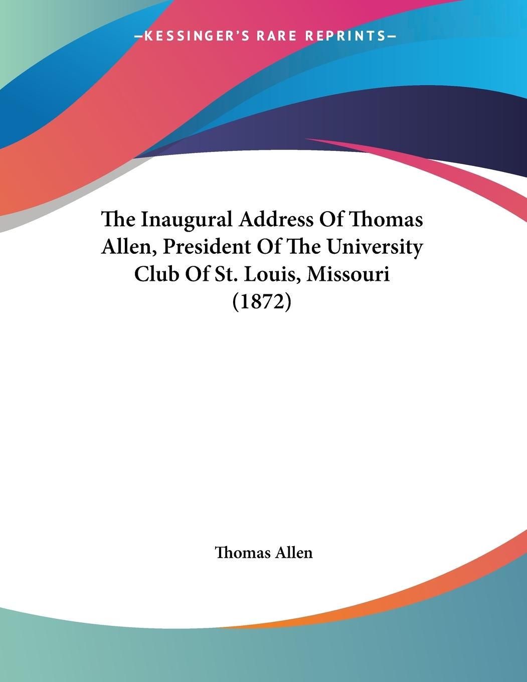 Vorderes Coverbild The Inaugural Address Of Thomas Allen, President Of The University Club Of St. Louis, Missouri (1872)