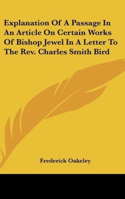 Vorderes Coverbild Explanation Of A Passage In An Article On Certain Works Of Bishop Jewel In A Letter To The Rev. Charles Smith Bird