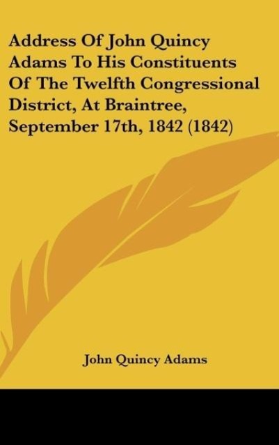 Vorderes Coverbild Address Of John Quincy Adams To His Constituents Of The Twelfth Congressional District, At Braintree, September 17th, 1842 (1842)