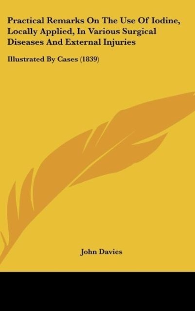 Vorderes Coverbild Practical Remarks On The Use Of Iodine, Locally Applied, In Various Surgical Diseases And External Injuries