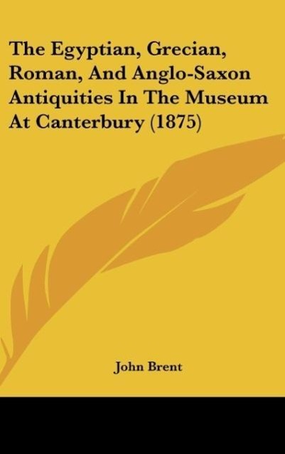 Vorderes Coverbild The Egyptian, Grecian, Roman, And Anglo-Saxon Antiquities In The Museum At Canterbury (1875)
