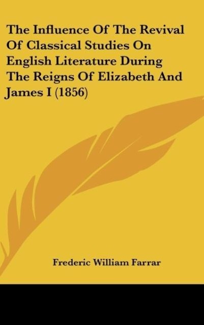 Vorderes Coverbild The Influence Of The Revival Of Classical Studies On English Literature During The Reigns Of Elizabeth And James I (1856)