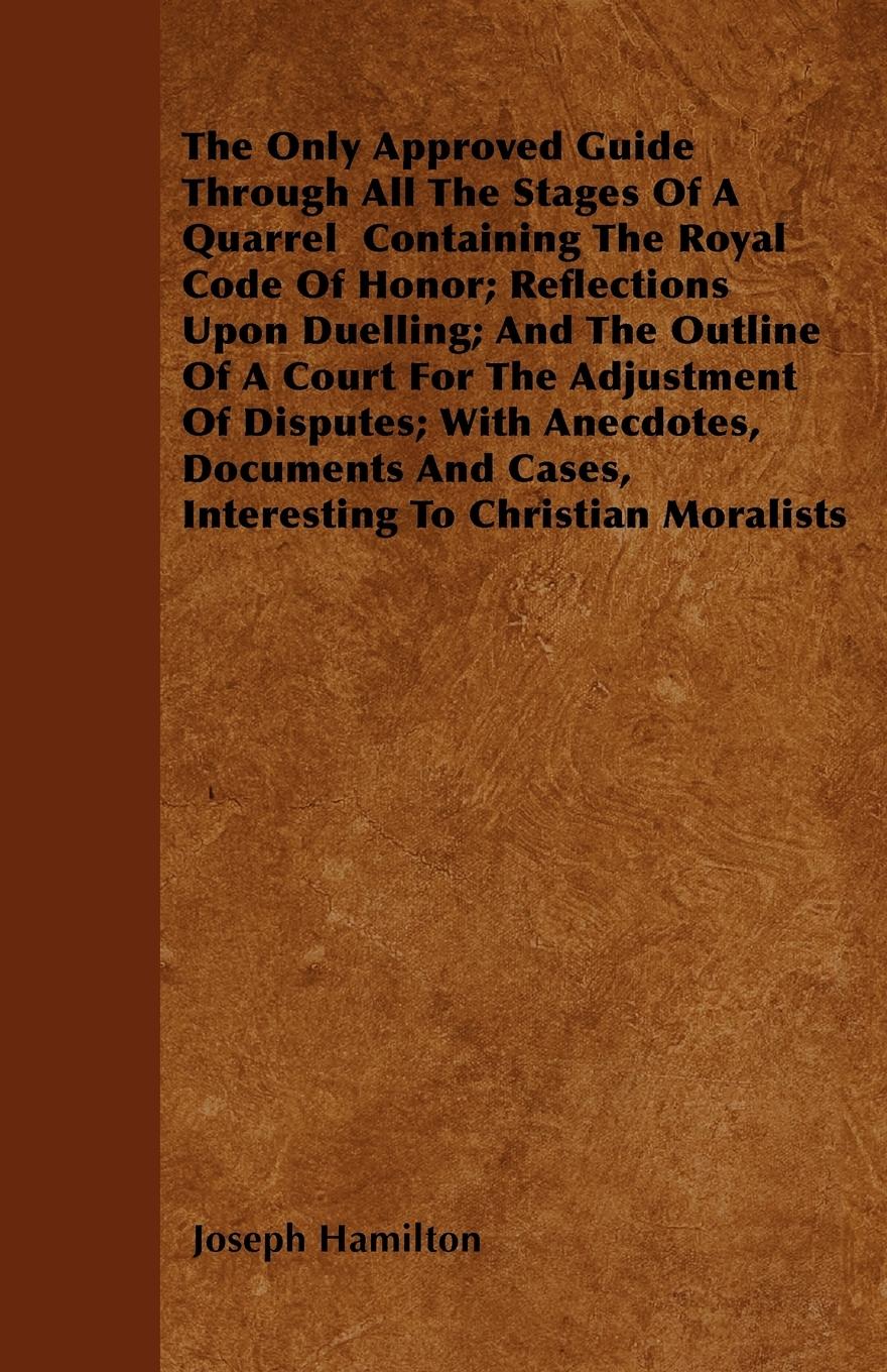 Vorderes Coverbild The Only Approved Guide Through All The Stages Of A Quarrel  Containing The Royal Code Of Honor; Reflections Upon Duelling; And The Outline Of A Court For The Adjustment Of Disputes; With Anecdotes, Documents And Cases, Interesting To Christian Moralists