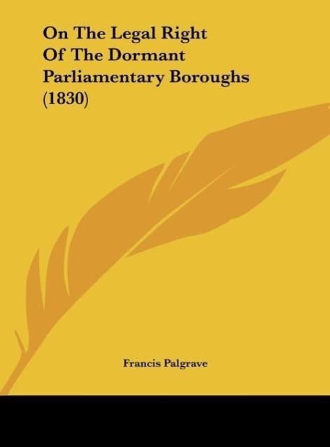 Vorderes Coverbild On The Legal Right Of The Dormant Parliamentary Boroughs (1830)