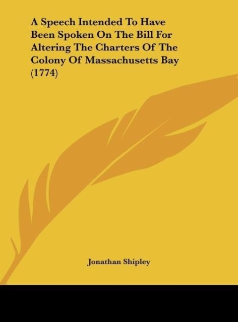 Vorderes Coverbild A Speech Intended To Have Been Spoken On The Bill For Altering The Charters Of The Colony Of Massachusetts Bay (1774)