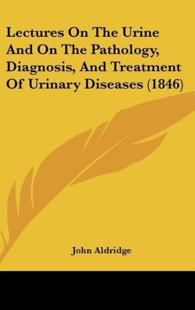 Vorderes Coverbild Lectures On The Urine And On The Pathology, Diagnosis, And Treatment Of Urinary Diseases (1846)