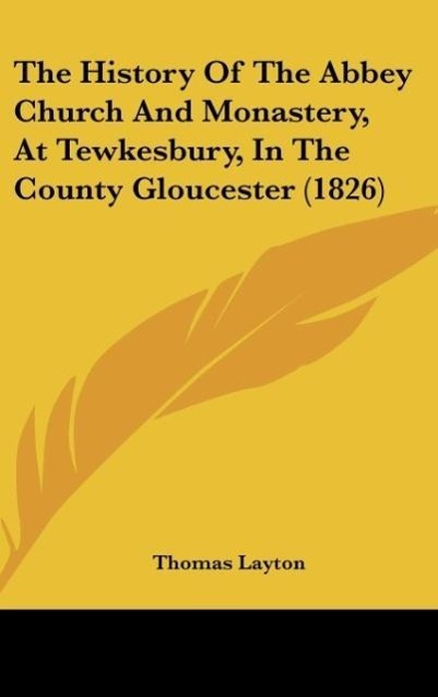 Vorderes Coverbild The History Of The Abbey Church And Monastery, At Tewkesbury, In The County Gloucester (1826)