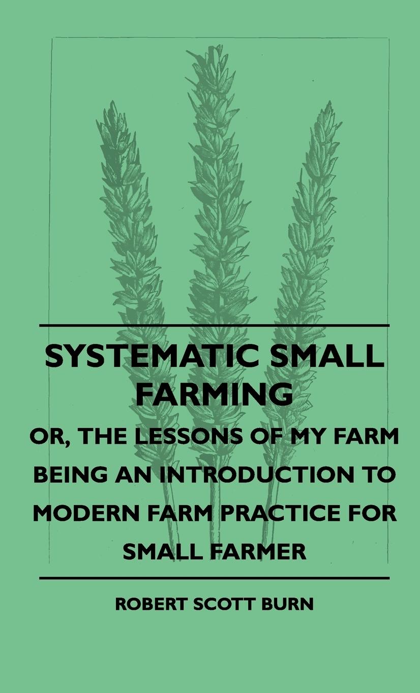Vorderes Coverbild Systematic Small Farming - Or, The Lessons Of My Farm Being An Introduction To Modern Farm Practice For Small Farmer