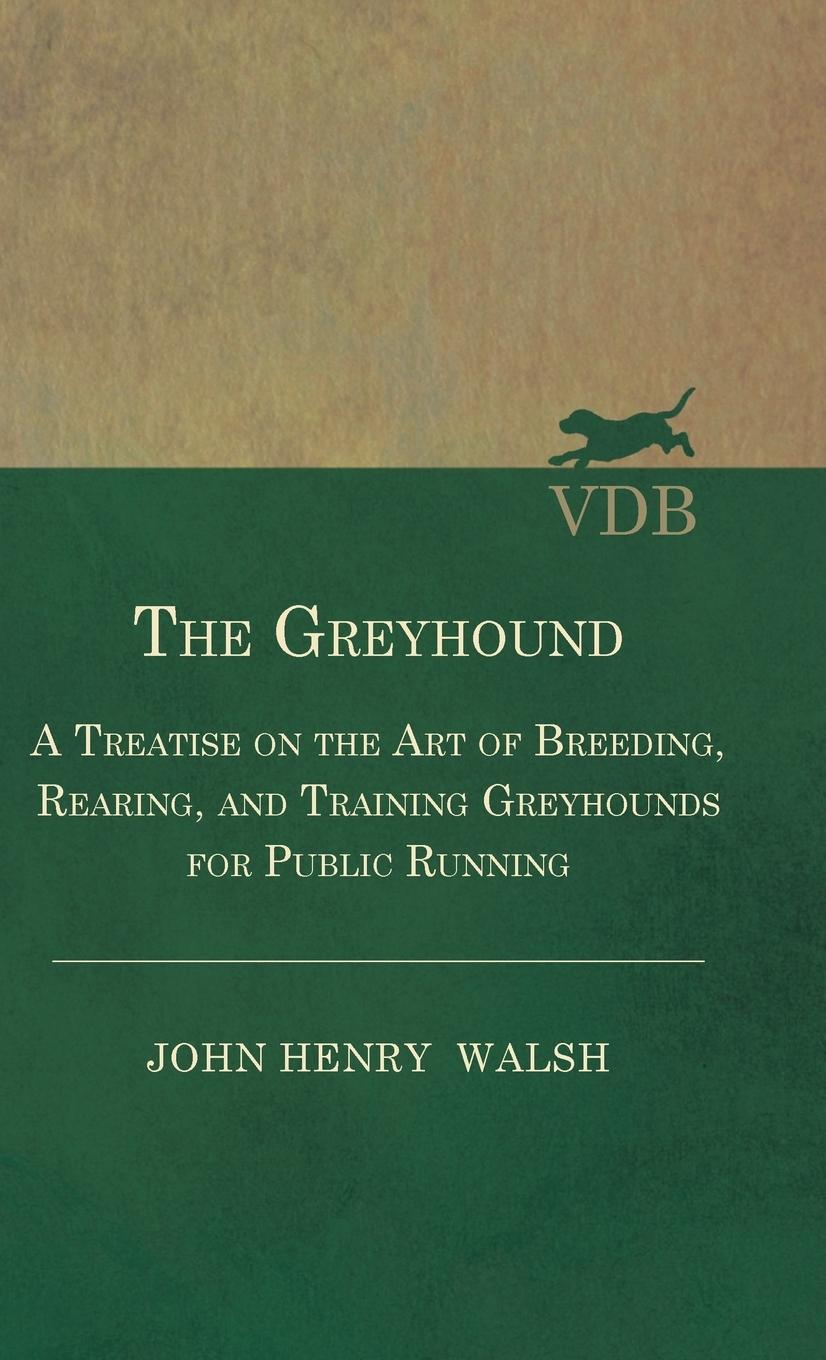 Vorderes Coverbild The Greyhound - A Treatise On The Art Of Breeding, Rearing, And Training Greyhounds For Public Running - Their Diseases And Treatment