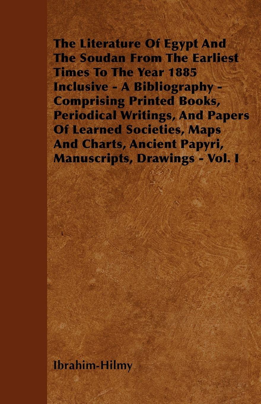 Vorderes Coverbild The Literature Of Egypt And The Soudan From The Earliest Times To The Year 1885 Inclusive - A Bibliography - Comprising Printed Books, Periodical Writings, And Papers Of Learned Societies, Maps And Charts, Ancient Papyri, Manuscripts, Drawings - Vol. I