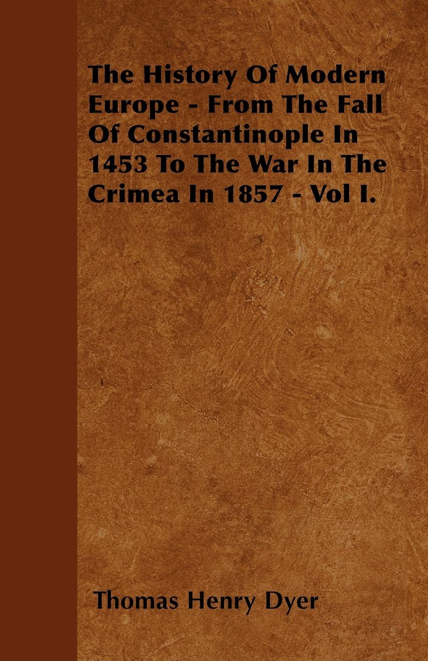 Vorderes Coverbild The History Of Modern Europe - From The Fall Of Constantinople In 1453 To The War In The Crimea In 1857 - Vol I.