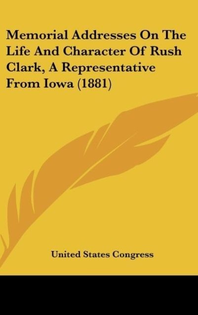Vorderes Coverbild Memorial Addresses On The Life And Character Of Rush Clark, A Representative From Iowa (1881)
