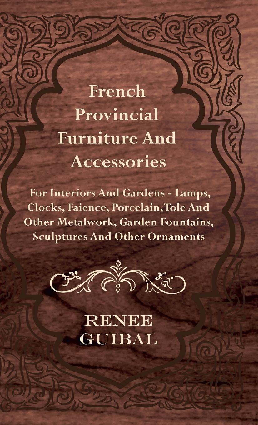 Vorderes Coverbild French Provincial - Furniture and Accessories - For Interiors and Gardens