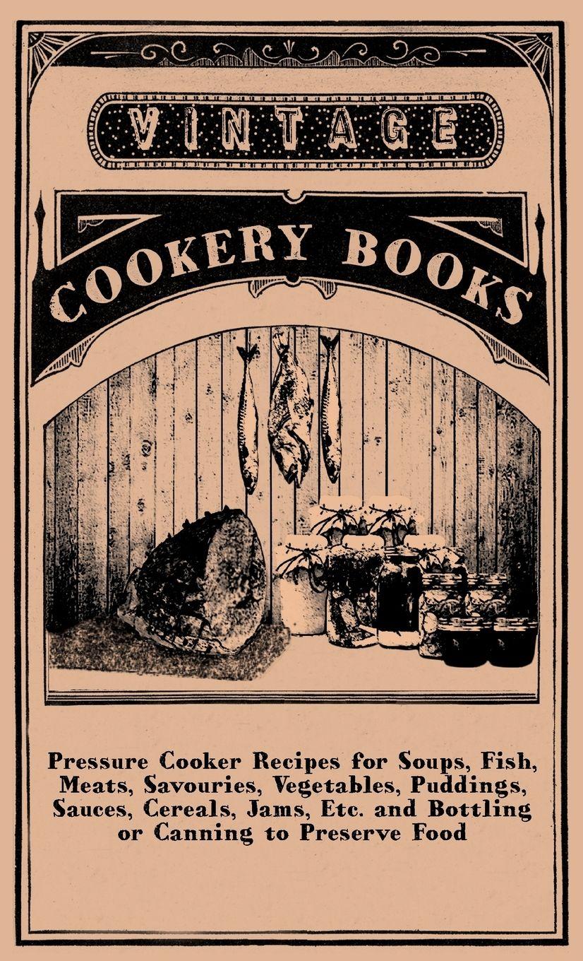 Vorderes Coverbild Pressure Cooker Recipes for Soups, Fish, Meats, Savouries, Vegetables, Puddings, Sauces, Cereals, Jams, Etc. and Bottling or Canning to Preserve Food
