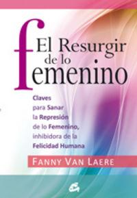 Vorderes Coverbild El resurgir de lo femenino : claves para sanar la represión de lo femenino, inhibidora de la felicidad humana