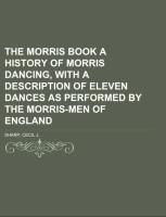 Vorderes Coverbild The Morris Book  A History of Morris Dancing, With a Description of Eleven Dances as Performed by the Morris-Men of England Volume 1