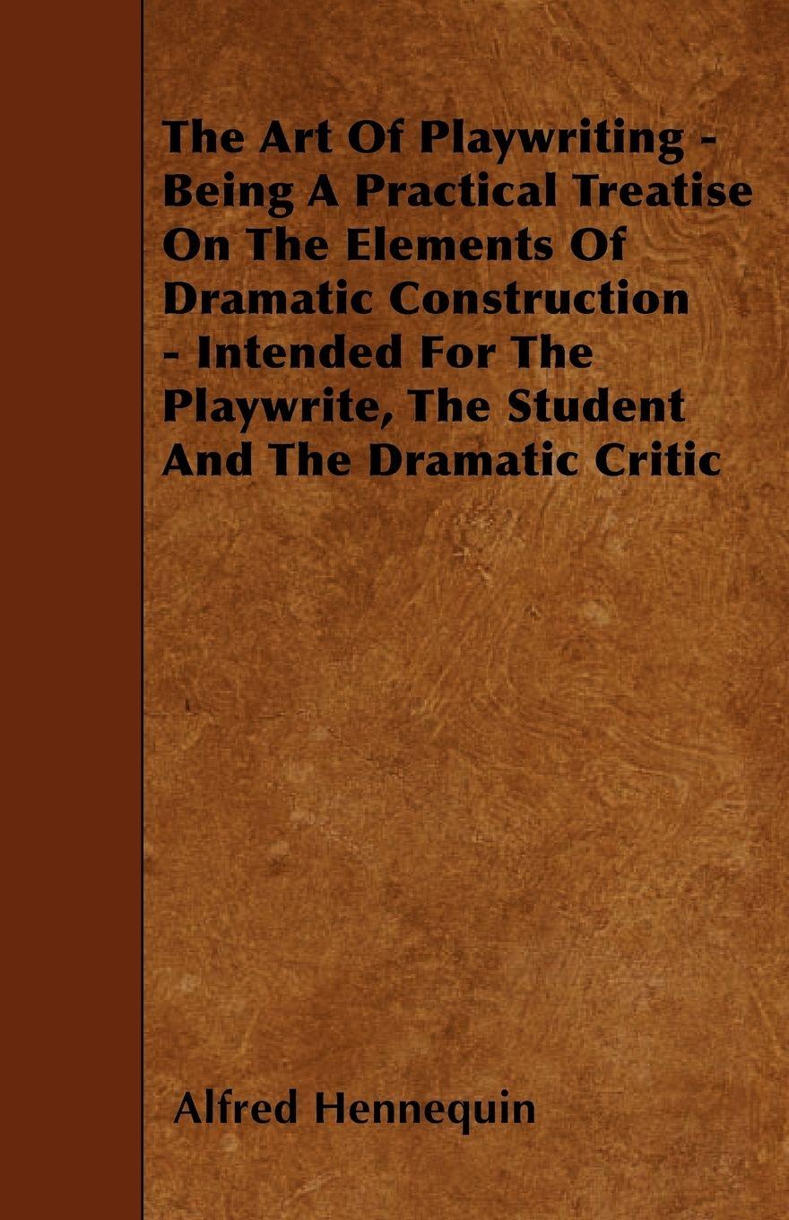 Vorderes Coverbild The Art of Playwriting - Being a Practical Treatise on the Elements of Dramatic Construction - Intended for the Playwrite, the Student and the Dramati