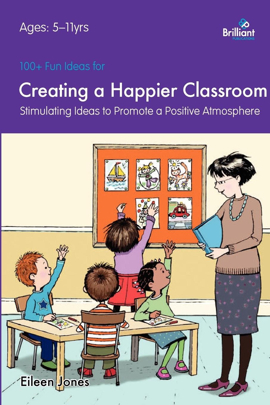 Vorderes Coverbild 100+ Fun Ideas for Creating a Happier Classroom - Stimulating Ideas to Promote a Positive Atmosphere