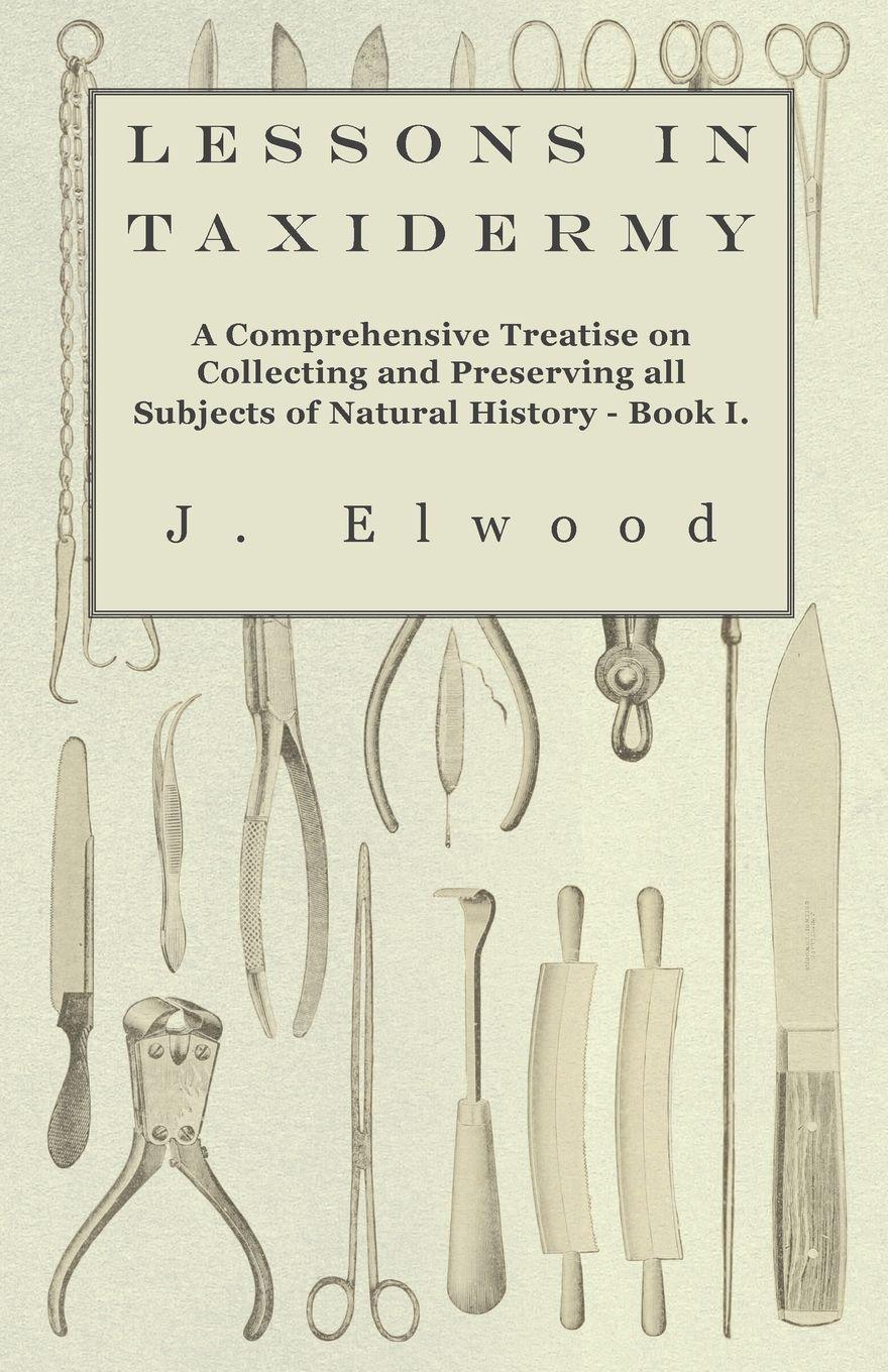 Vorderes Coverbild Lessons in Taxidermy - A Comprehensive Treatise on Collecting and Preserving All Subjects of Natural History - Book I.