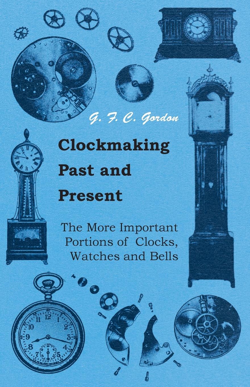 Vorderes Coverbild Clockmaking - Past And Present;With Which Is Incorporated The More Important Portions Of 'Clocks, Watches And Bells,' By The Late Lord Grimthorpe Relating To Turret Clocks And Gravity Escapements