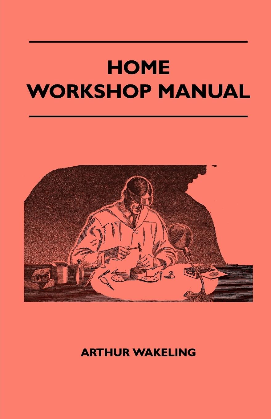 Vorderes Coverbild Home Workshop Manual - How To Make Furniture, Ship And Airplane Models, Radio Sets, Toys, Novelties, House And Garden Conveniences, Sporting Equipment, Woodworking Methods, Use And Care Of Tools, Wood Turning And Art Metal Work, Painting And Decorating