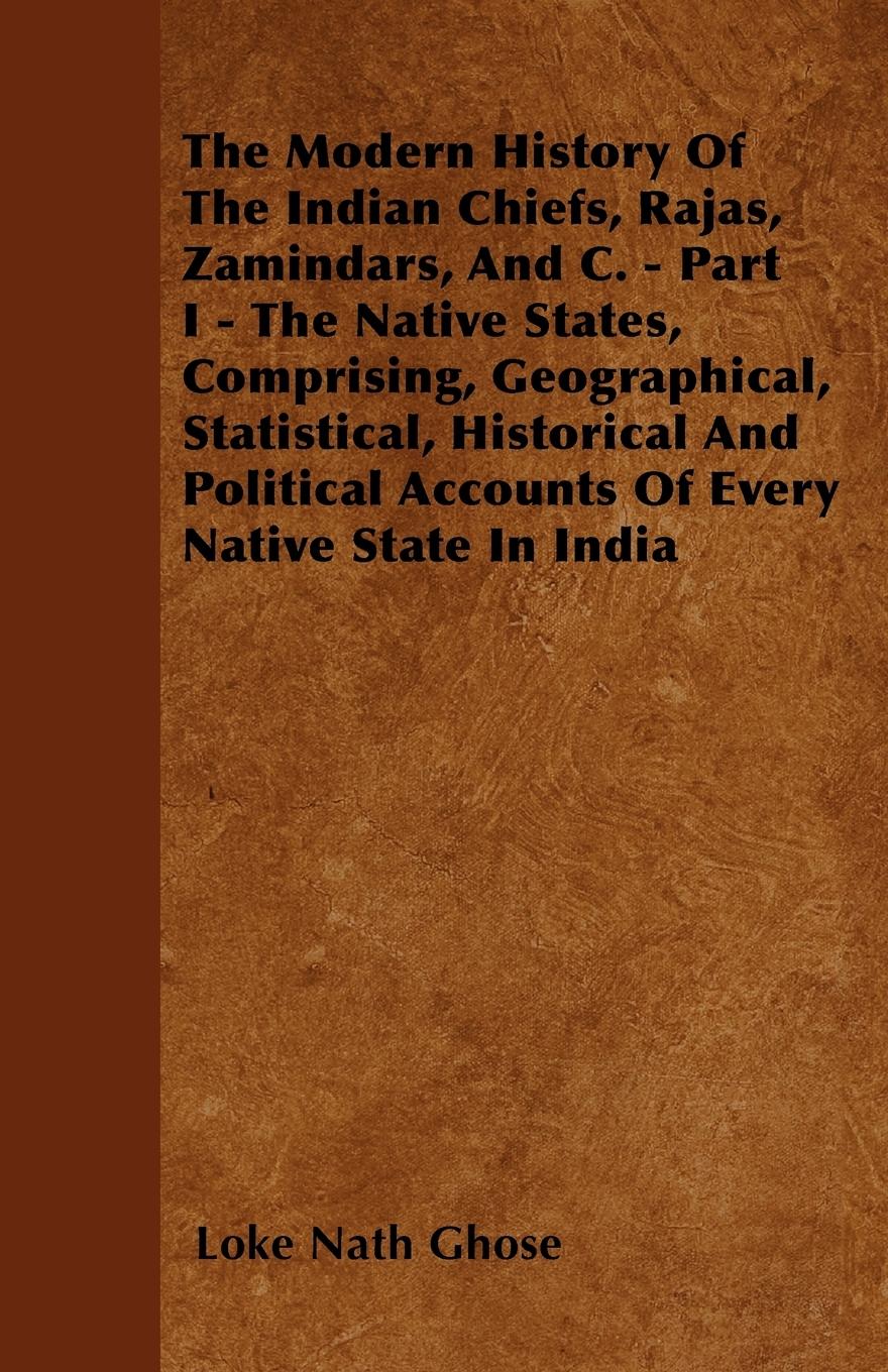 Vorderes Coverbild The Modern History Of The Indian Chiefs, Rajas, Zamindars, And C. - Part I - The Native States, Comprising, Geographical, Statistical, Historical And Political Accounts Of Every Native State In India