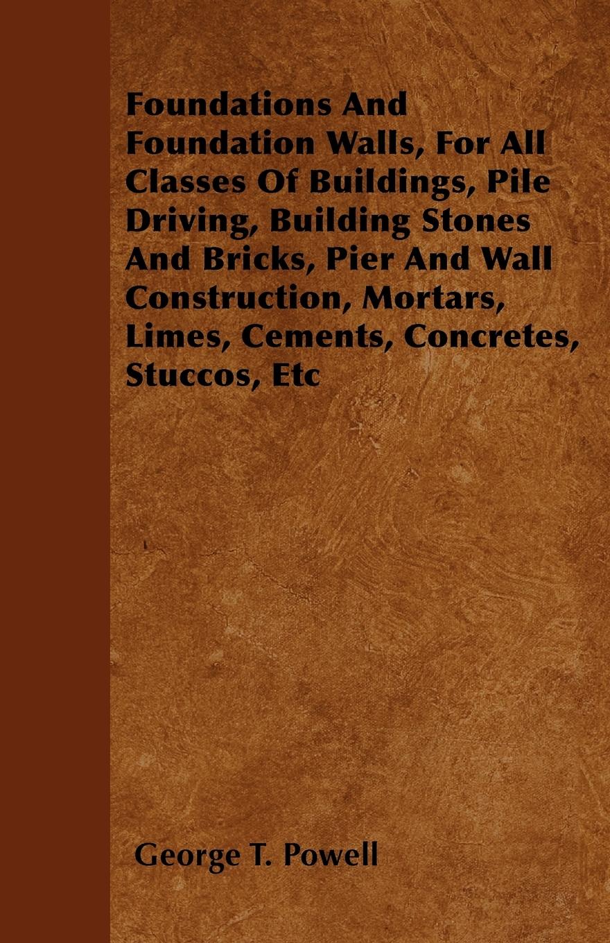 Vorderes Coverbild Foundations And Foundation Walls, For All Classes Of Buildings, Pile Driving, Building Stones And Bricks, Pier And Wall Construction, Mortars, Limes, Cements, Concretes, Stuccos, Etc