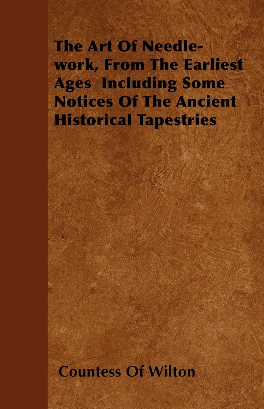 Vorderes Coverbild The Art Of Needle-work, From The Earliest Ages  Including Some Notices Of The Ancient Historical Tapestries