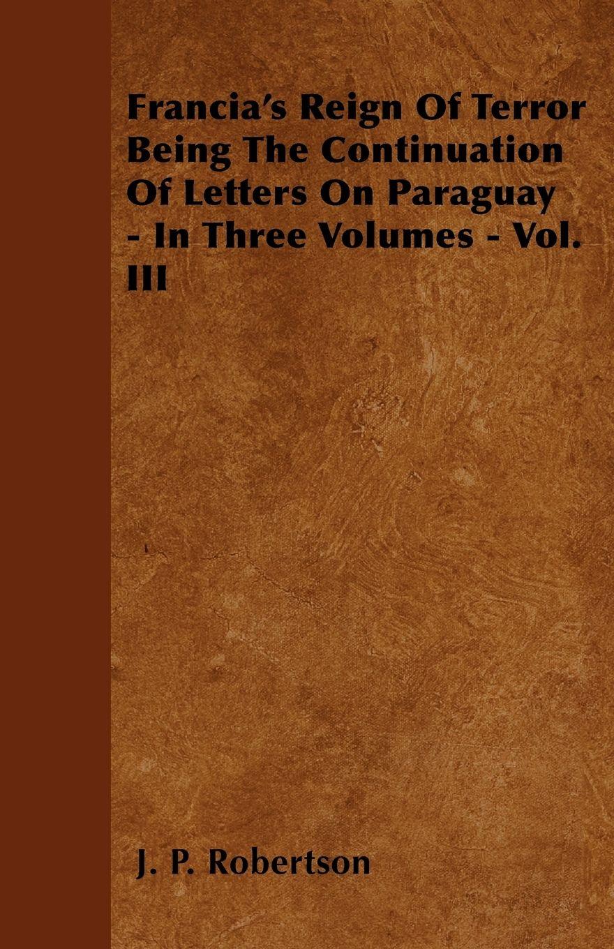 Vorderes Coverbild Francia's Reign Of Terror Being The Continuation Of Letters On Paraguay - In Three Volumes - Vol. III
