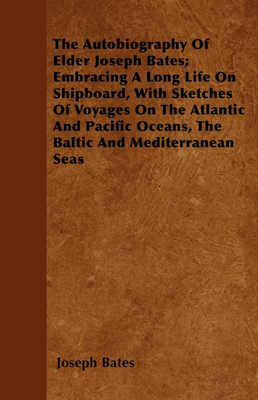 Vorderes Coverbild The Autobiography Of Elder Joseph Bates; Embracing A Long Life On Shipboard, With Sketches Of Voyages On The Atlantic And Pacific Oceans, The Baltic And Mediterranean Seas