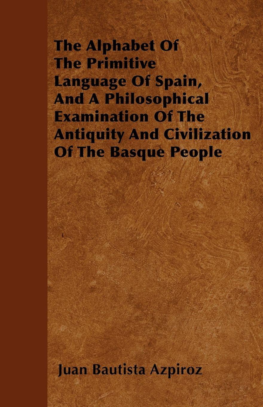 Vorderes Coverbild The Alphabet Of The Primitive Language Of Spain, And A Philosophical Examination Of The Antiquity And Civilization Of The Basque People