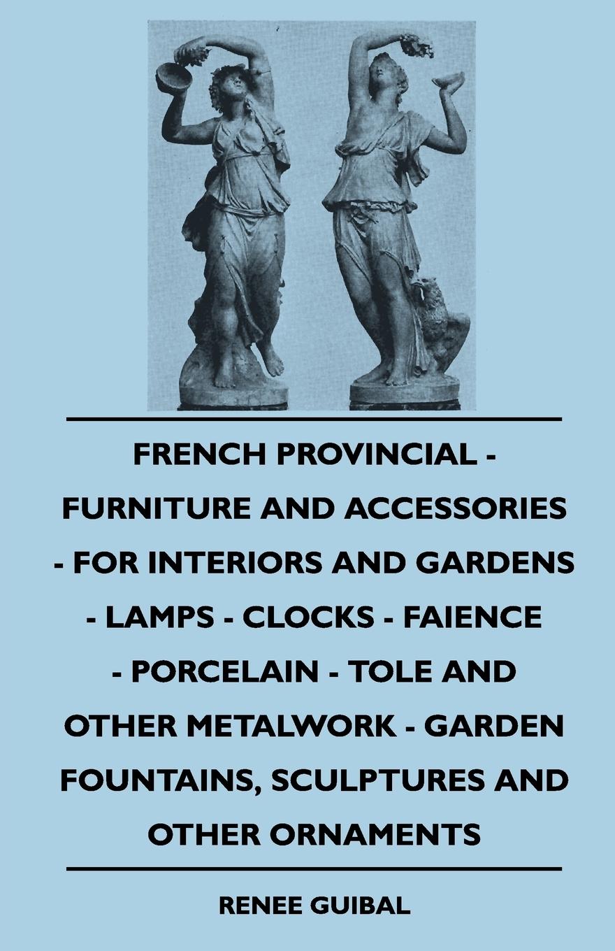 Vorderes Coverbild French Provincial - Furniture And Accessories - For Interiors And Gardens - Lamps - Clocks - Faience - Porcelain - Tole And Other Metalwork - Garden Fountains, Sculptures And Other Ornaments