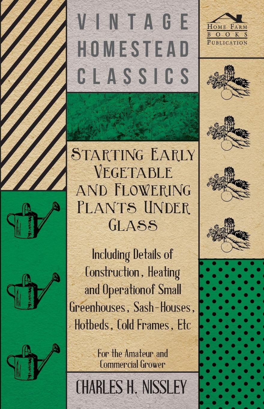 Vorderes Coverbild Starting Early Vegetable and Flowering Plants Under Glass - Including Details of Construction, Heating and Operation of Small Greenhouses, Sash-Houses, Hotbeds, Cold Frames, Etc - For the Amateur and Commercial Grower