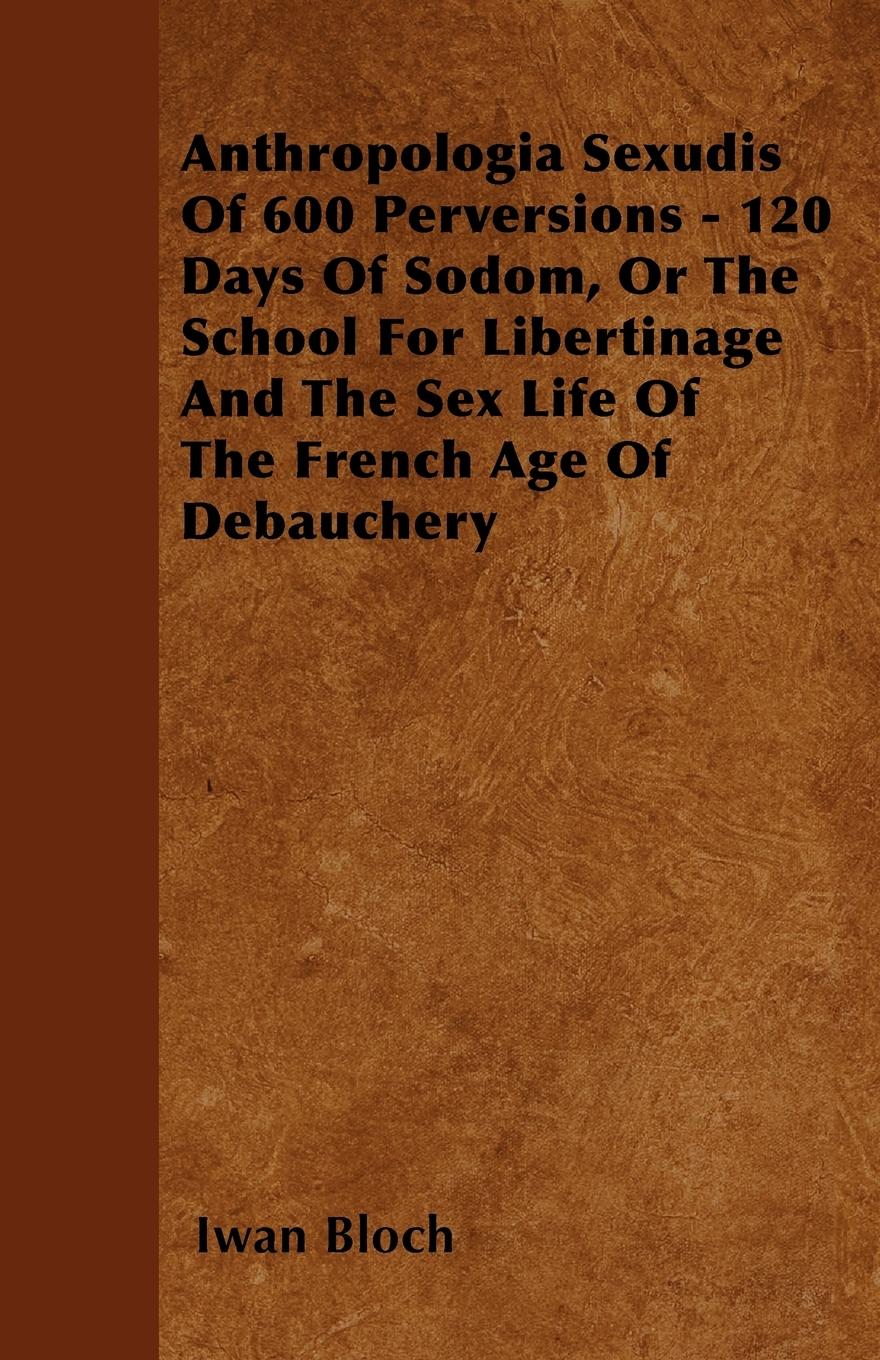 Vorderes Coverbild Anthropologia Sexudis Of 600 Perversions - 120 Days Of Sodom, Or The School For Libertinage And The Sex Life Of The French Age Of Debauchery