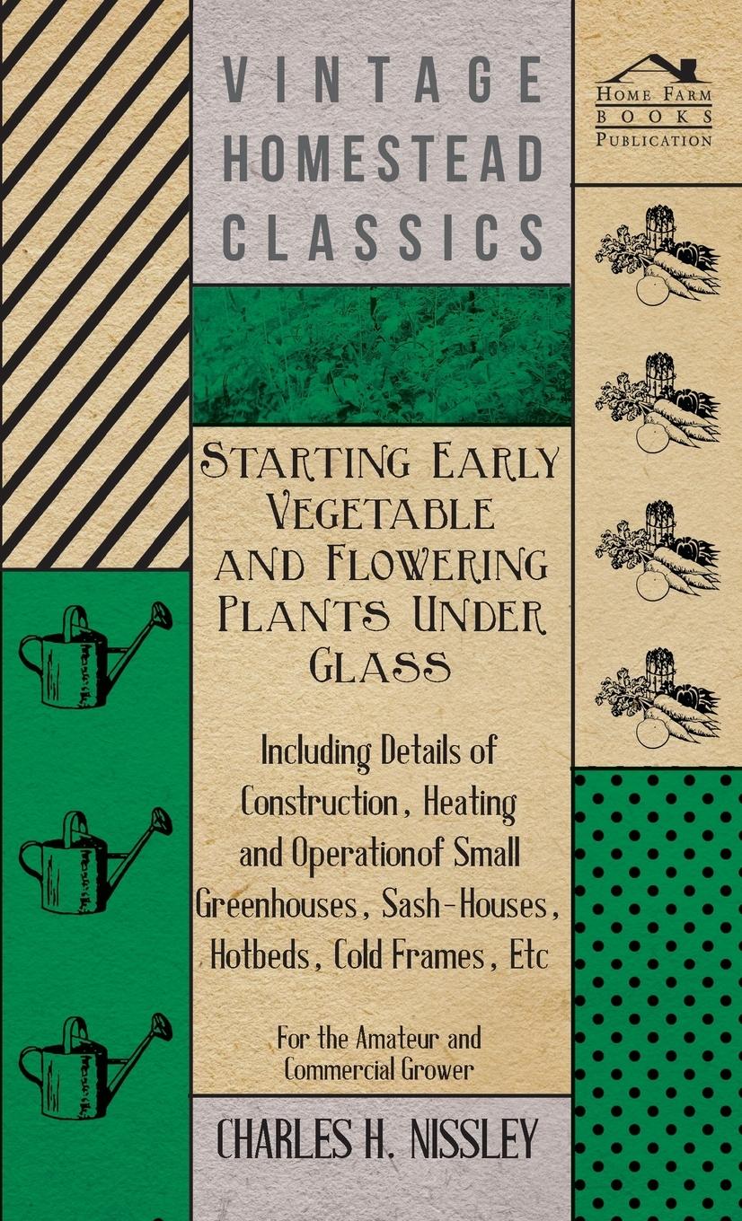 Vorderes Coverbild Starting Early Vegetable and Flowering Plants Under Glass - Including Details of Construction, Heating and Operation of Small Greenhouses, Sash-Houses, Hotbeds, Cold Frames, Etc - For the Amateur and Commercial Grower