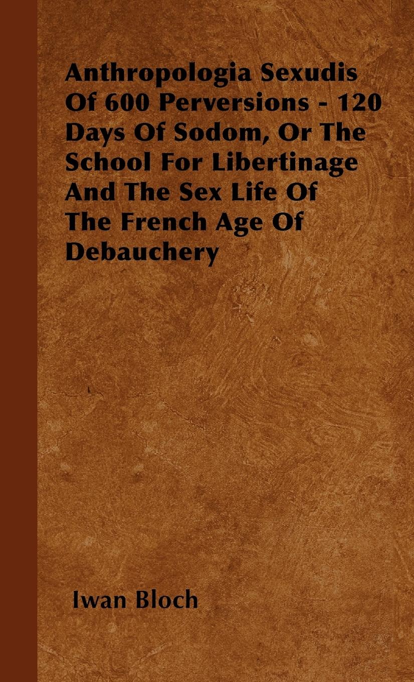 Vorderes Coverbild Anthropologia Sexudis Of 600 Perversions - 120 Days Of Sodom, Or The School For Libertinage And The Sex Life Of The French Age Of Debauchery