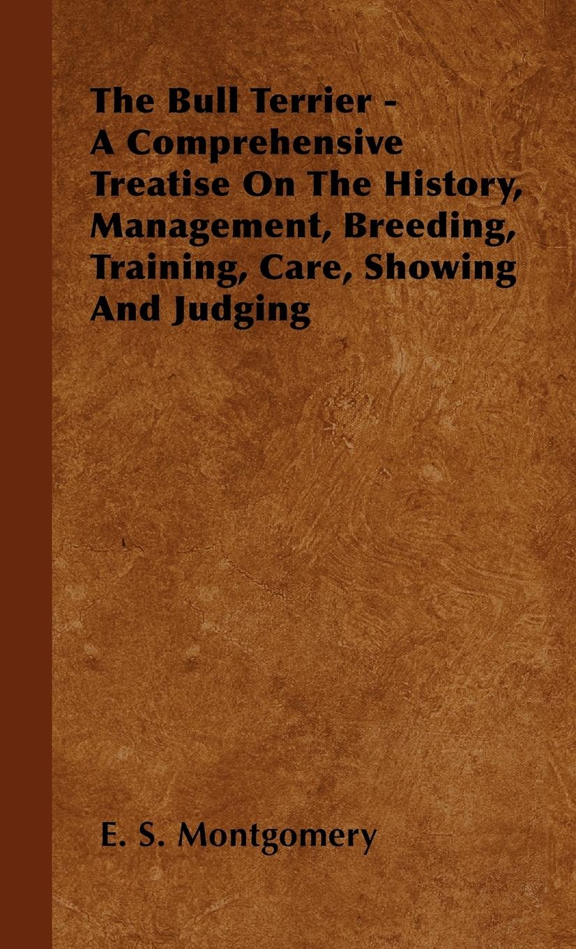 Vorderes Coverbild The Bull Terrier - A Comprehensive Treatise On The History, Management, Breeding, Training, Care, Showing And Judging