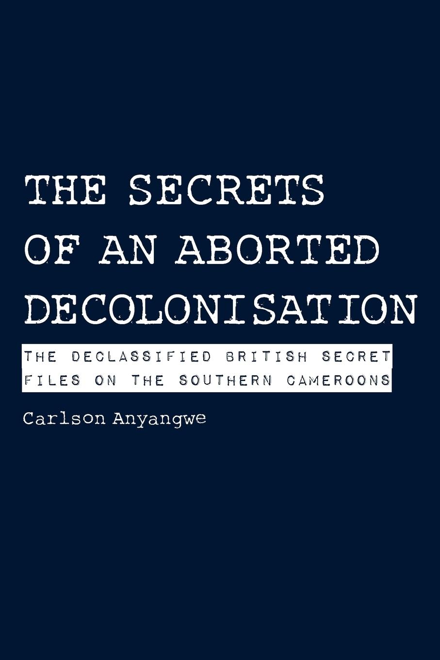 Vorderes Coverbild The Secrets of an Aborted Decolonisation. The Declassified British Secret Files on the Southern Cameroons