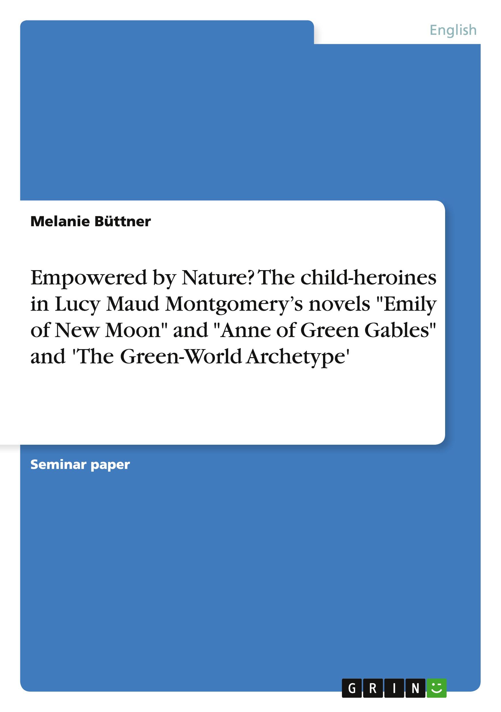 Vorderes Coverbild Empowered by Nature? The child-heroines in Lucy Maud Montgomery's novels "Emily of New Moon" and "Anne of Green Gables" and 'The Green-World Archetype'