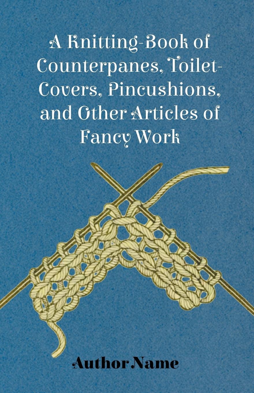Vorderes Coverbild A Knitting-Book of Counterpanes, Toilet-Covers, Pincushions, and Other Articles of Fancy Work