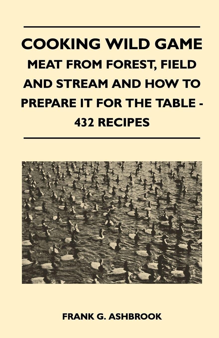 Vorderes Coverbild Cooking Wild Game - Meat From Forest, Field And Stream And How To Prepare It For The Table - 432 Recipes
