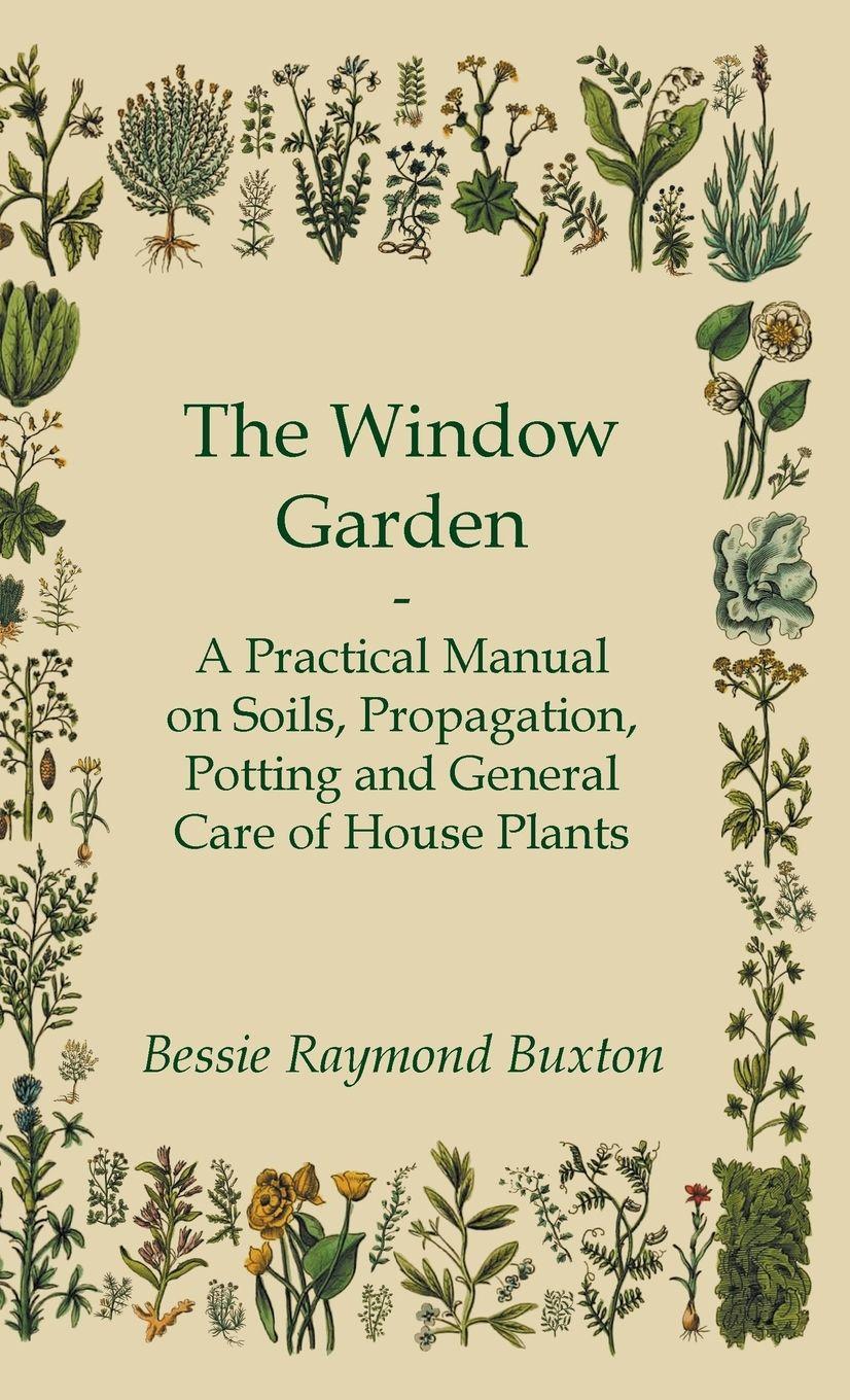 Vorderes Coverbild The Window Garden - A Practical Manual On Soils, Propagation, Potting And General Care Of House Plants