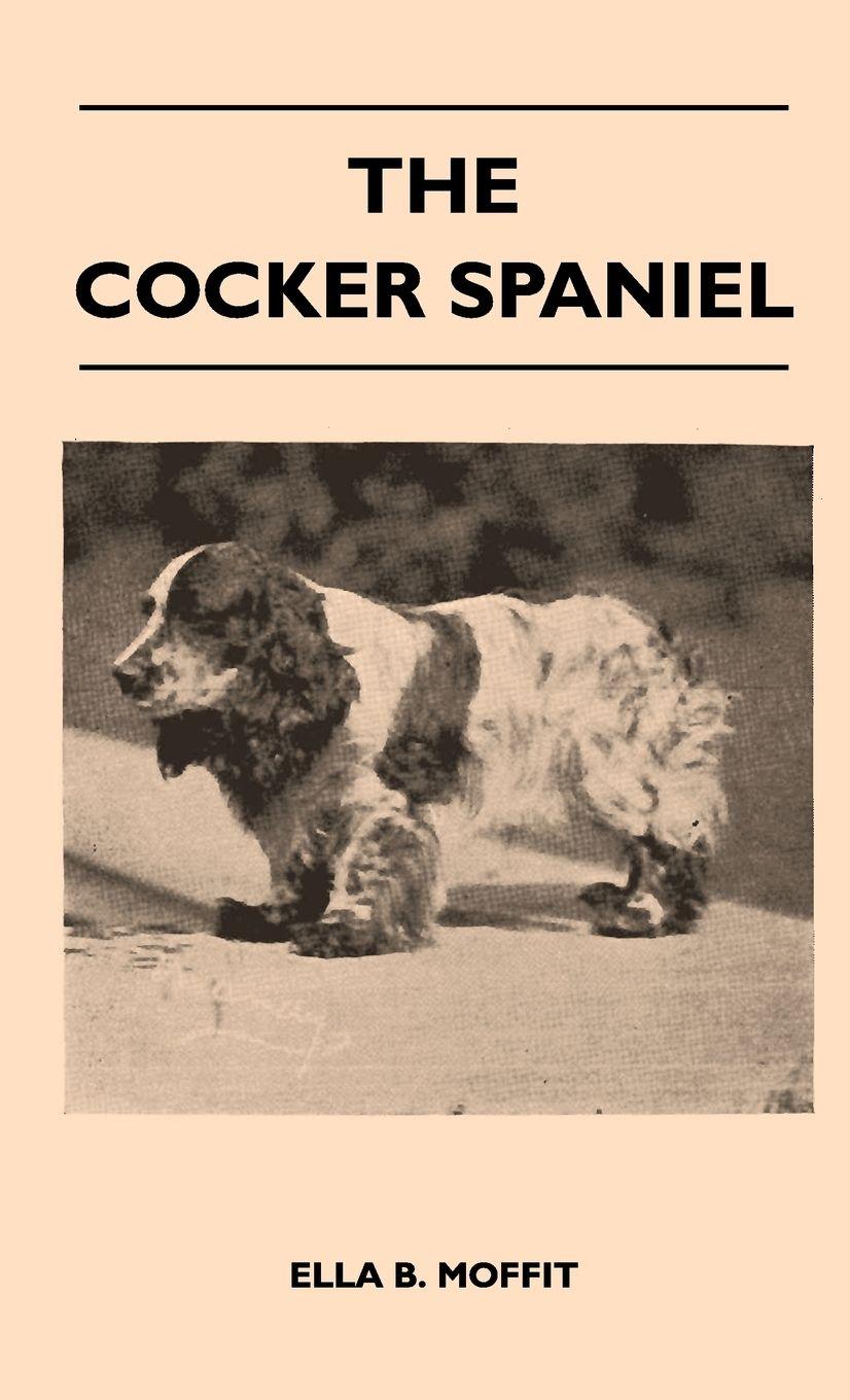 Vorderes Coverbild The Cocker Spaniel - Companion, Shooting Dog And Show Dog - Complete Information On History, Development, Characteristics, Standards For Field Trial And Bench With Some Practical Advice On Training, Raising And Handling