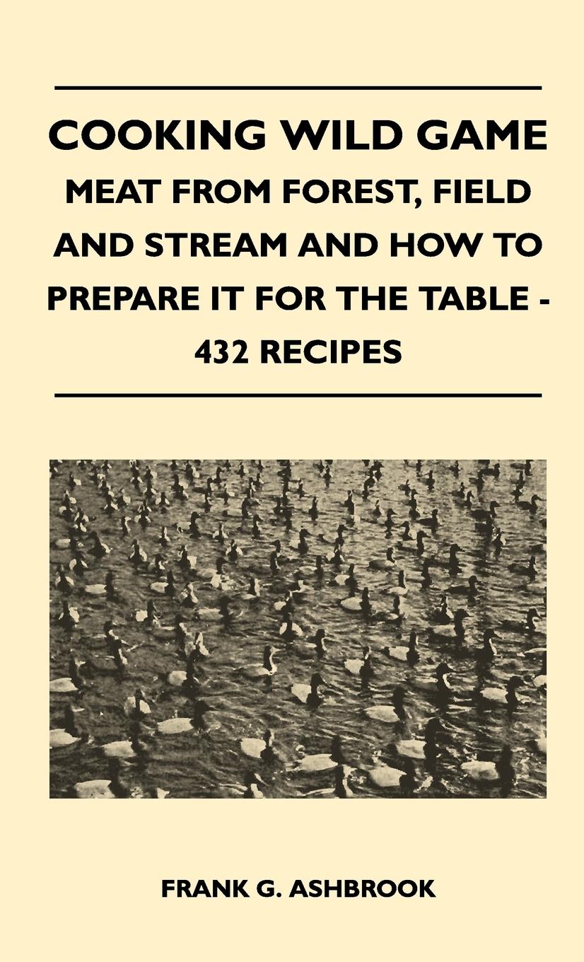 Vorderes Coverbild Cooking Wild Game - Meat From Forest, Field And Stream And How To Prepare It For The Table - 432 Recipes
