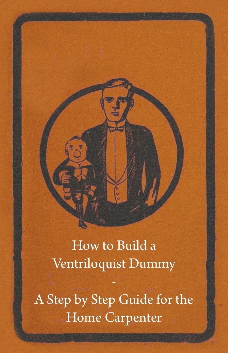 Vorderes Coverbild How to Build a Ventriloquist Dummy - A Step by Step Guide for the Home Carpenter