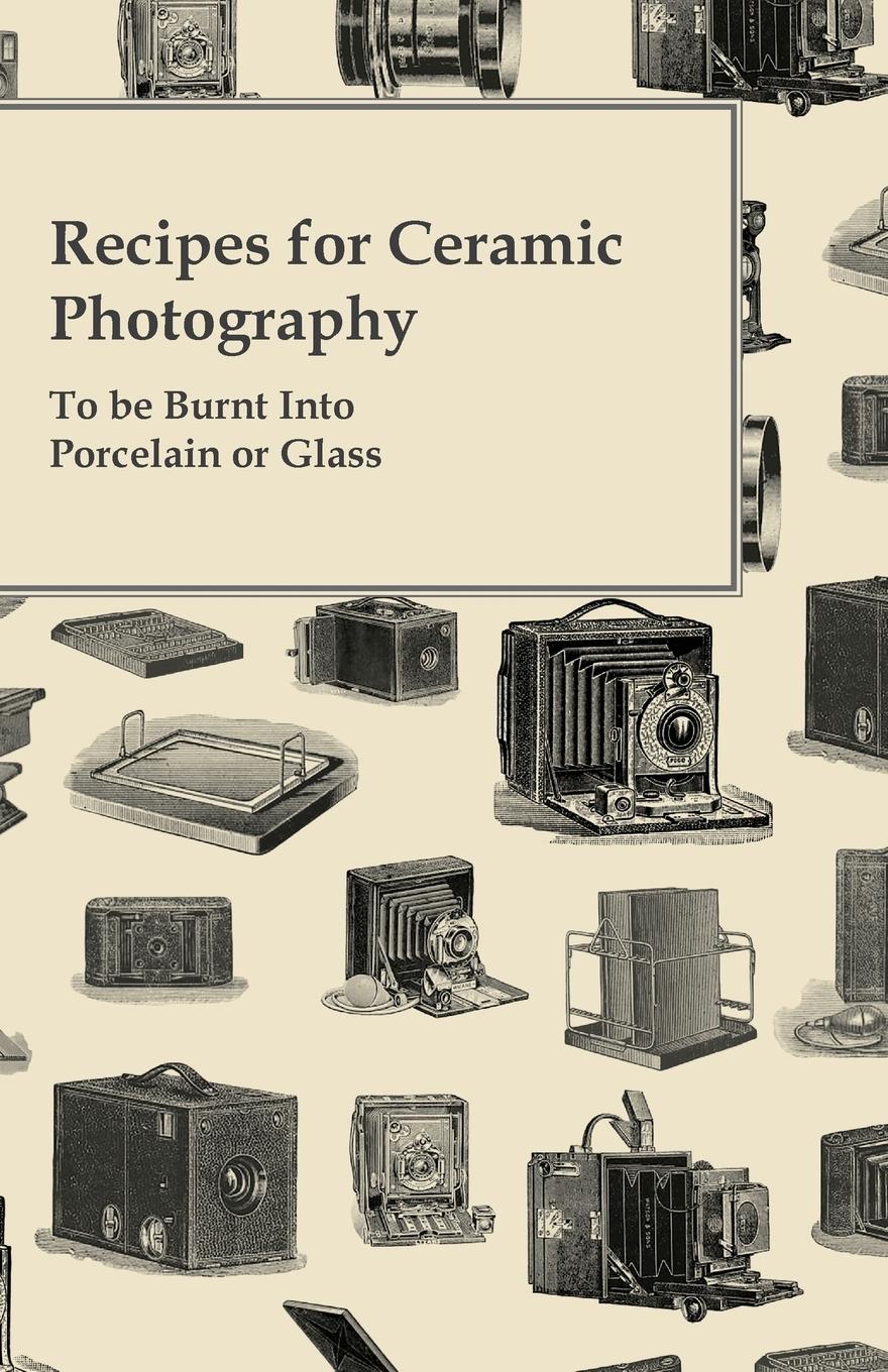 Vorderes Coverbild Recipes for Ceramic Photography - To be Burnt into Porcelain or Glass