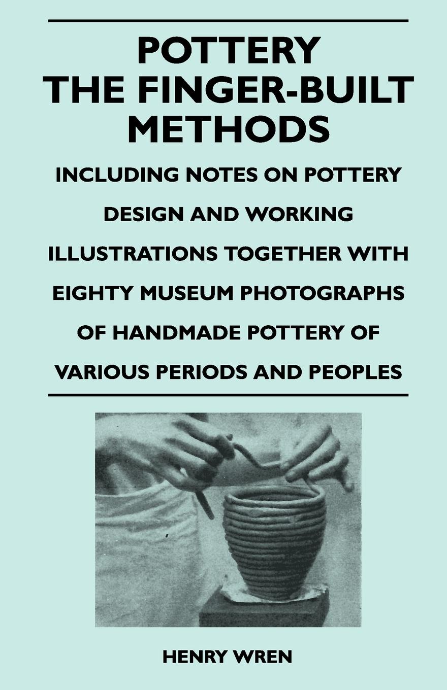Vorderes Coverbild Pottery - The Finger-Built Methods - Including Notes on Pottery Design and Working Illustrations Together with Eighty Museum Photographs of Handmade P