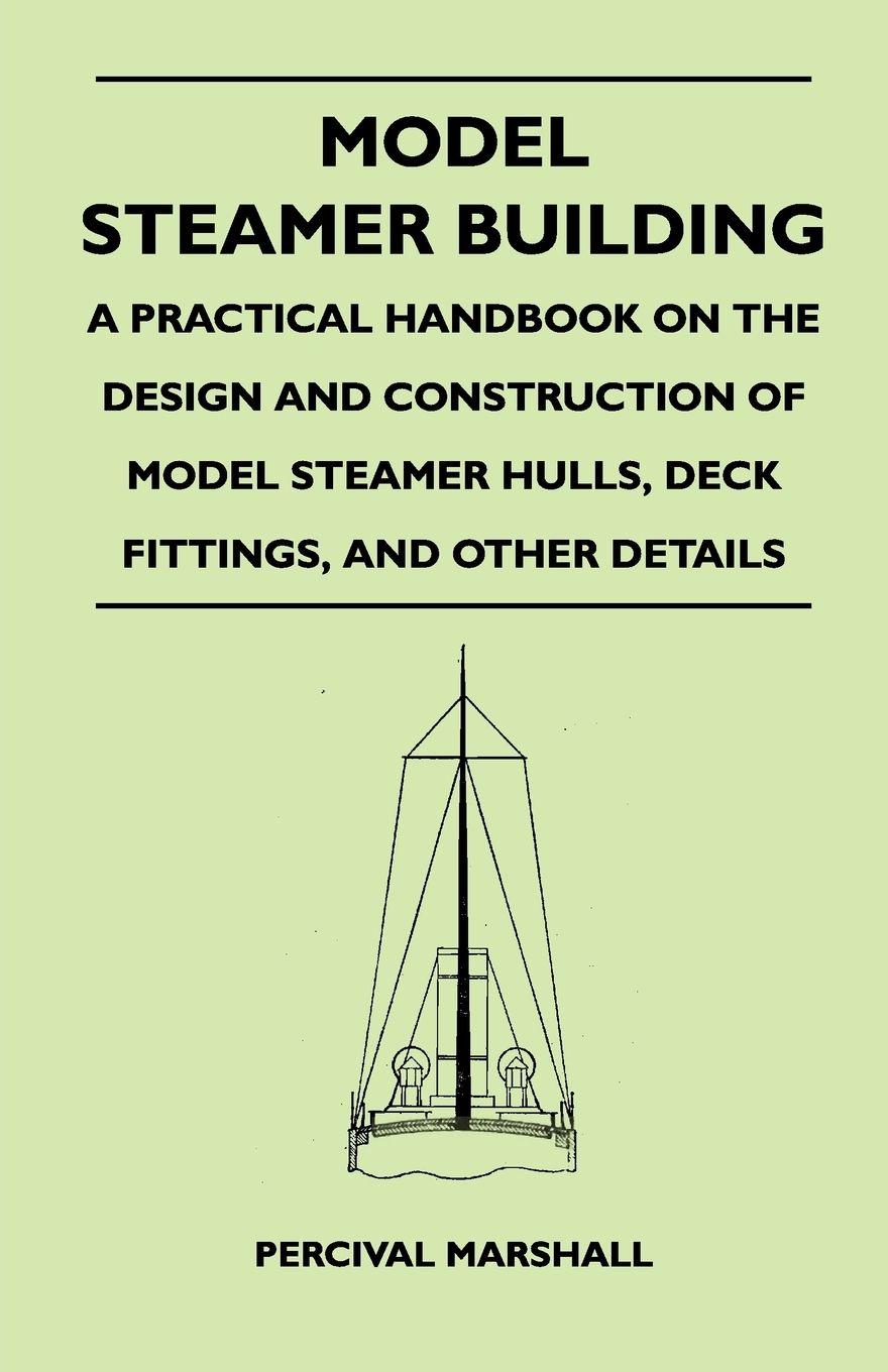 Vorderes Coverbild Model Steamer Building - A Practical Handbook on the Design and Construction of Model Steamer Hulls, Deck Fittings, and Other Details