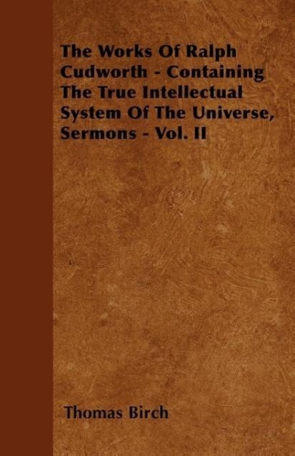 Vorderes Coverbild The Works Of Ralph Cudworth - Containing The True Intellectual System Of The Universe, Sermons - Vol. II