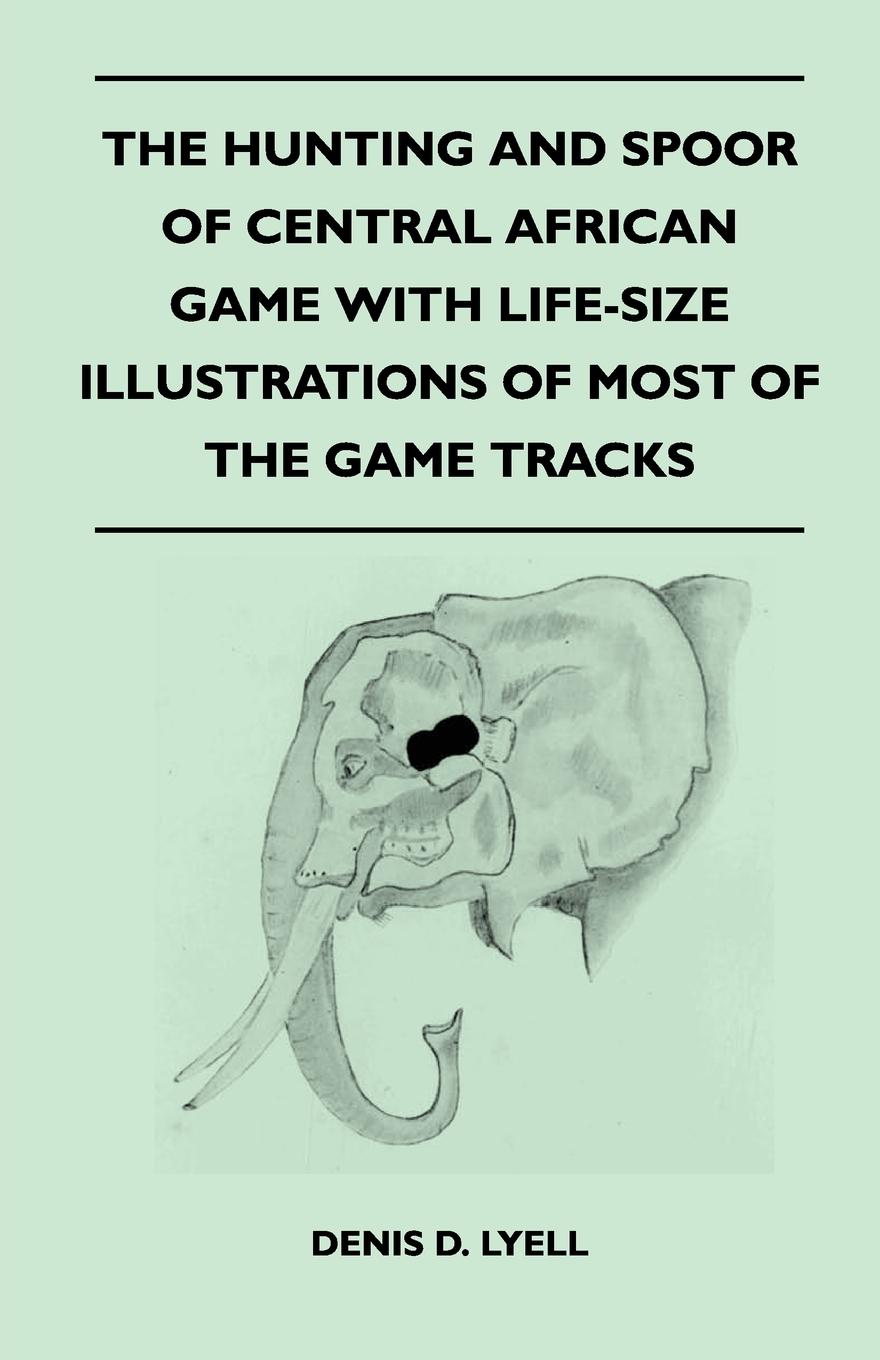 Vorderes Coverbild The Hunting and Spoor of Central African Game With Life-Size Illustrations of Most of the Game Tracks